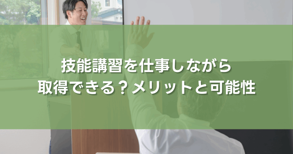 技能講習を仕事しながら取得できる？メリットと可能性