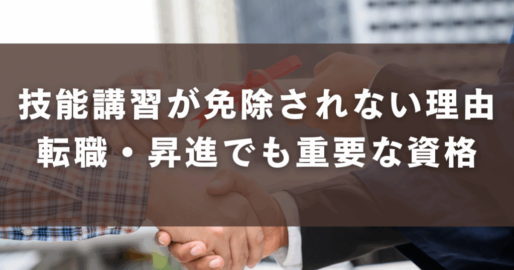 技能講習が免除されない理由転職・昇進でも重要な資格