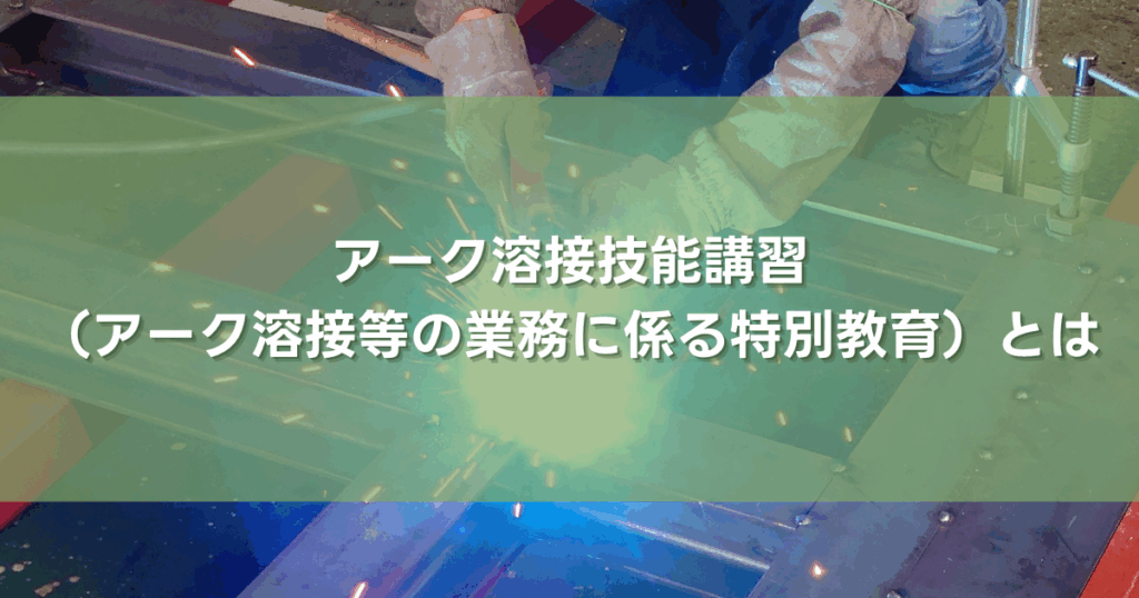 アーク溶接技能講習 （アーク溶接等の業務に係る特別教育）とは