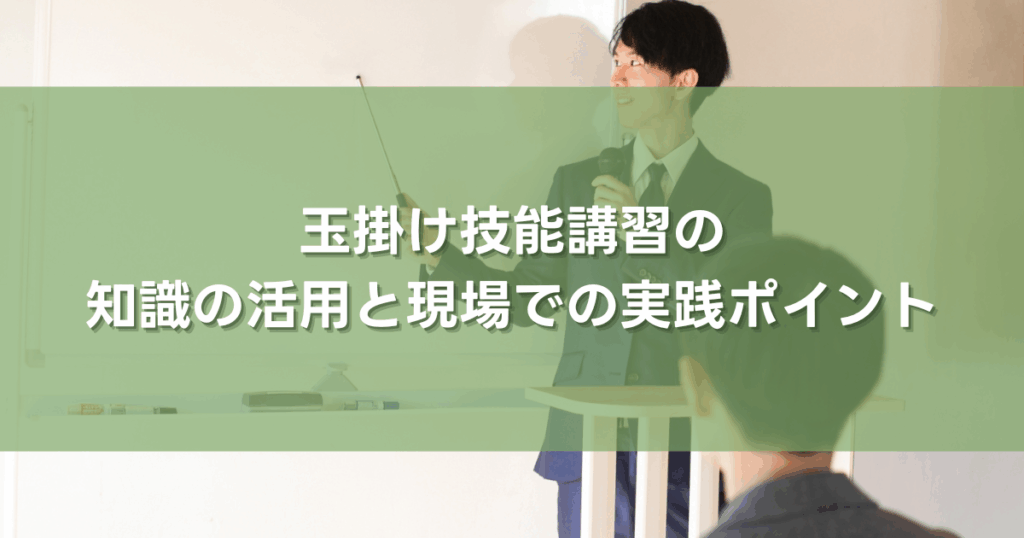 玉掛け技能講習の知識の活用と現場での実践ポイント