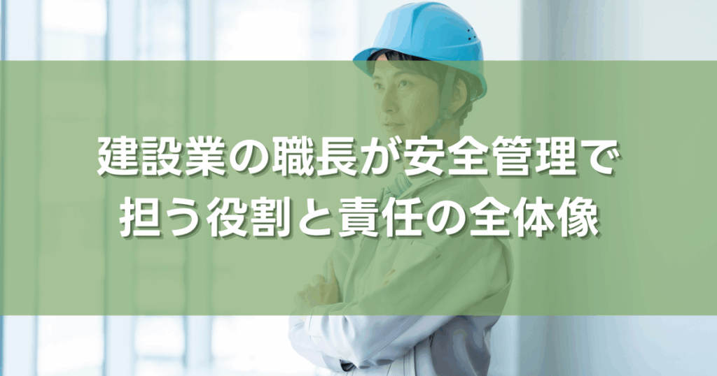 建設業の職長が安全管理で担う役割と責任の全体像