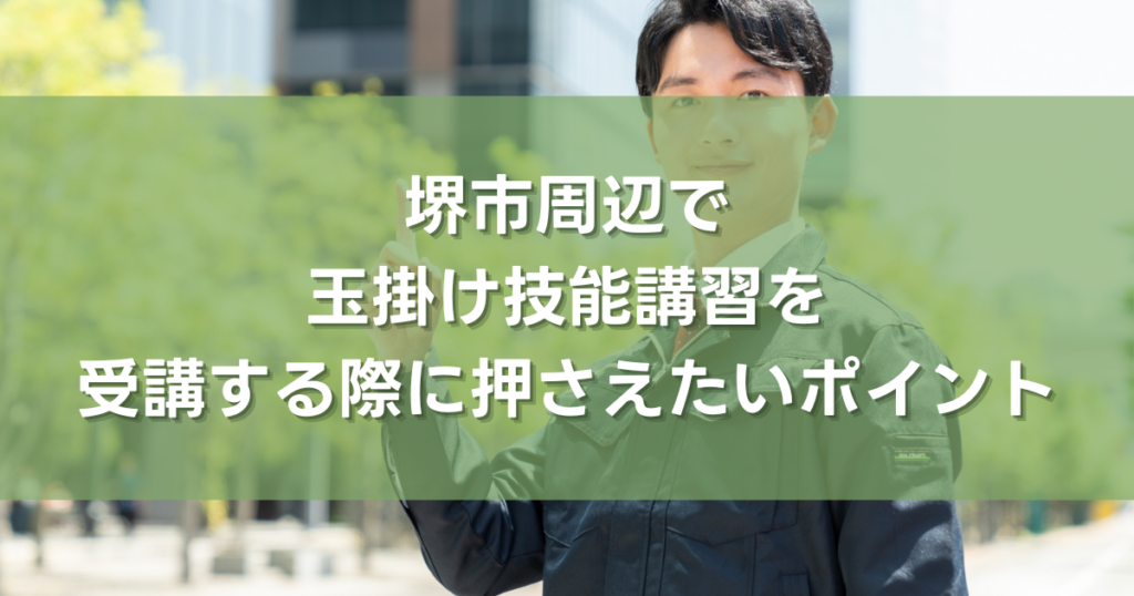 堺市周辺で玉掛け技能講習を受講する際に押さえたいポイント