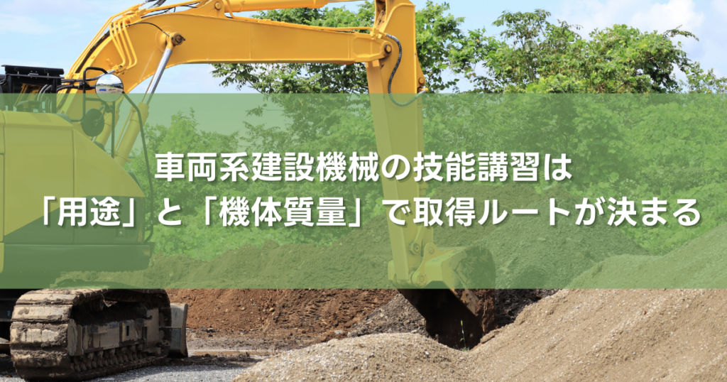 車両系建設機械の技能講習は「用途」と「機体質量」で取得ルートが決まる