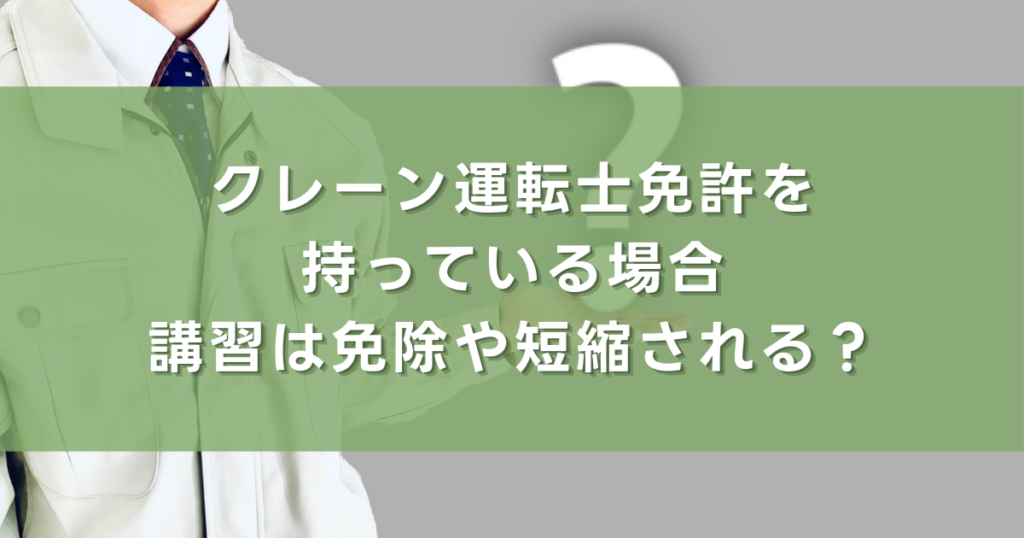 クレーン運転士免許を持っている場合、講習は免除や短縮される？