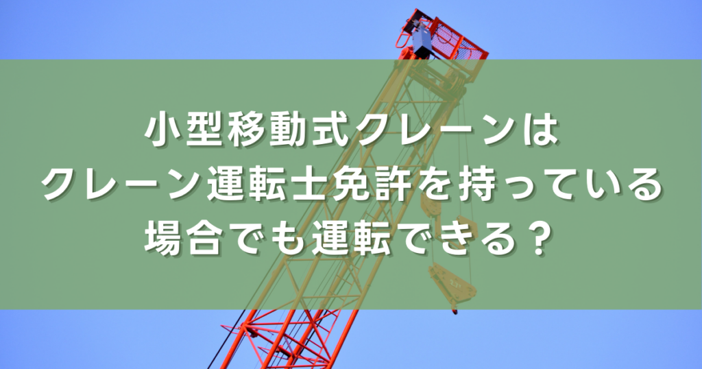 小型移動式クレーンはクレーン運転士免許を持っている場合でも運転できる？
